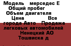  › Модель ­ мерседес Е-230 › Общий пробег ­ 260 000 › Объем двигателя ­ 25 › Цена ­ 650 000 - Все города Авто » Продажа легковых автомобилей   . Ненецкий АО,Тошвиска д.
